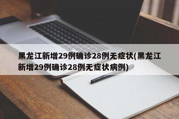 黑龙江新增29例确诊28例无症状(黑龙江新增29例确诊28例无症状病例)