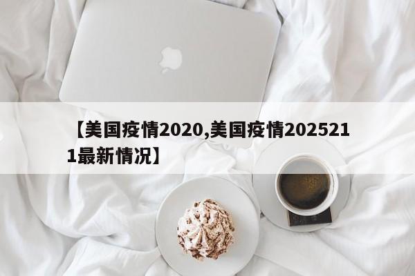 【美国疫情2020,美国疫情2025211最新情况】