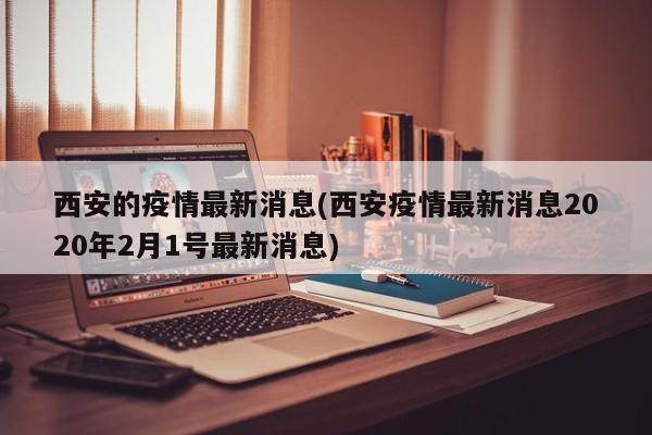 西安的疫情最新消息(西安疫情最新消息2020年2月1号最新消息)