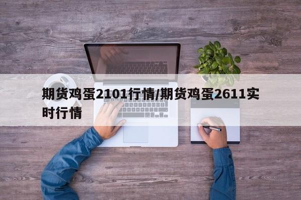 期货鸡蛋2101行情/期货鸡蛋2611实时行情