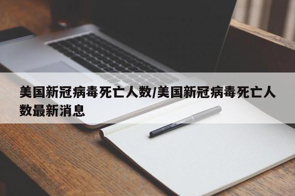 美国新冠病毒死亡人数/美国新冠病毒死亡人数最新消息