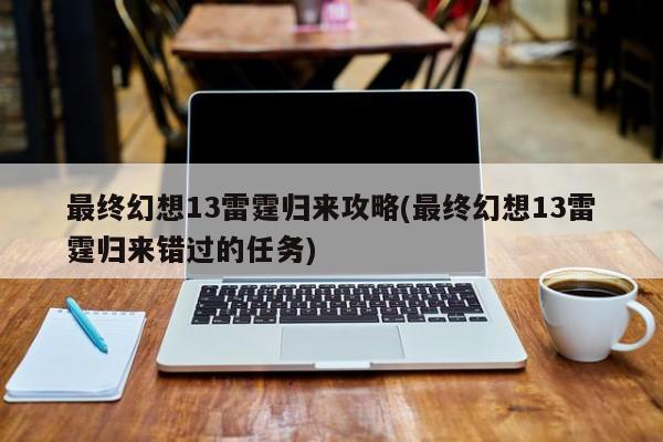 最终幻想13雷霆归来攻略(最终幻想13雷霆归来错过的任务)