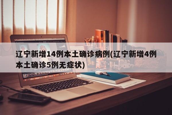 辽宁新增14例本土确诊病例(辽宁新增4例本土确诊5例无症状)