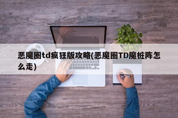 恶魔圈td疯狂版攻略(恶魔圈TD魔桩阵怎么走)