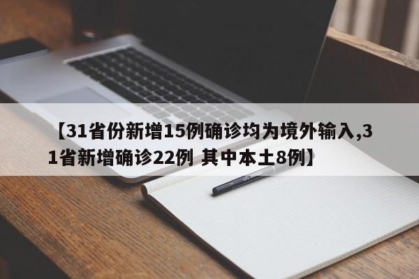 【31省份新增15例确诊均为境外输入,31省新增确诊22例 其中本土8例】