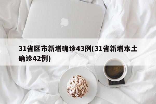 31省区市新增确诊43例(31省新增本土确诊42例)