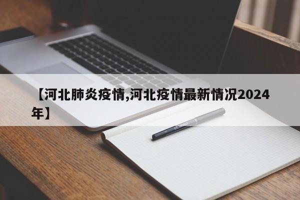 【河北肺炎疫情,河北疫情最新情况2024年】