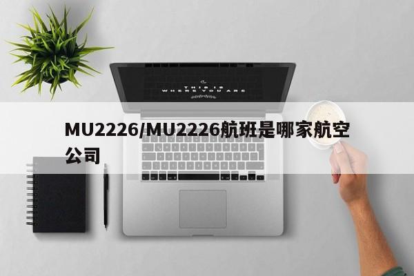 MU2226/MU2226航班是哪家航空公司
