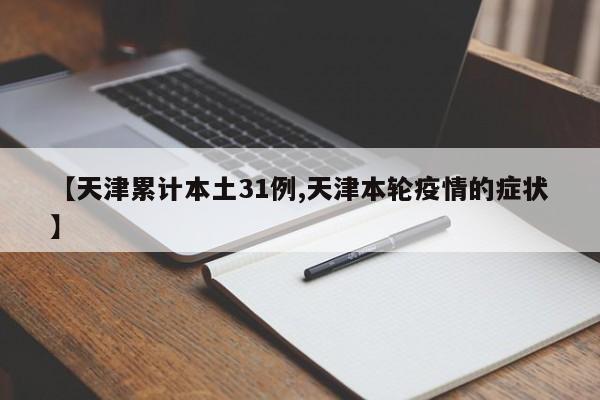 【天津累计本土31例,天津本轮疫情的症状】