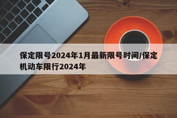 保定限号2024年1月最新限号时间/保定机动车限行2024年