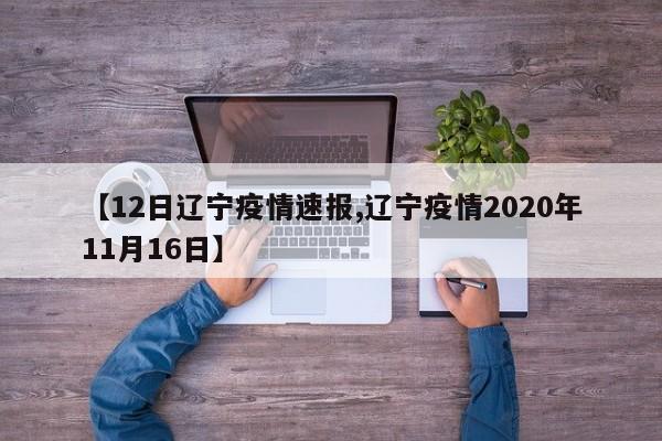 【12日辽宁疫情速报,辽宁疫情2020年11月16日】