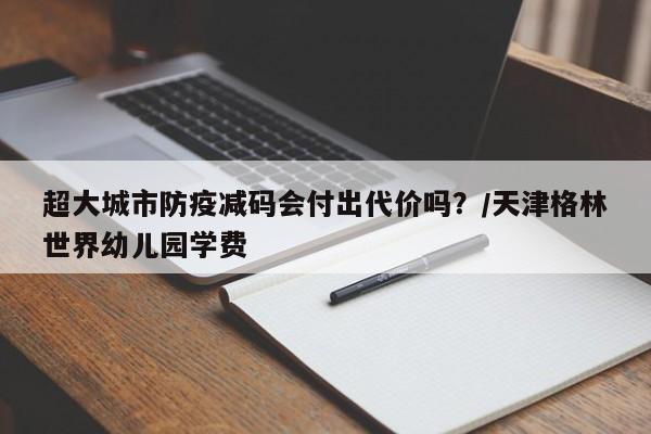 超大城市防疫减码会付出代价吗?/天津格林世界幼儿园学费