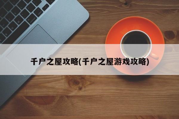 千户之屋攻略(千户之屋游戏攻略)