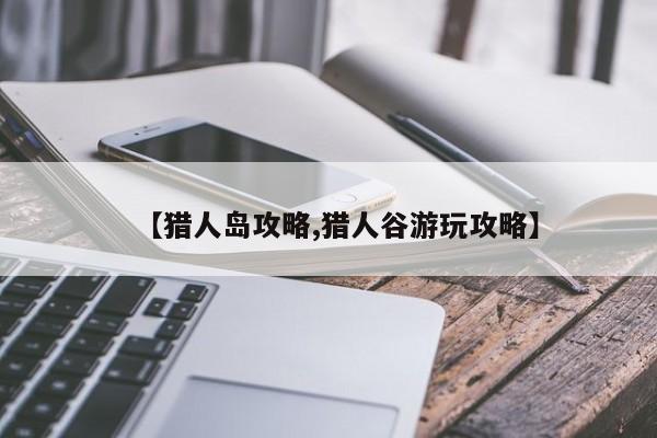 【猎人岛攻略,猎人谷游玩攻略】
