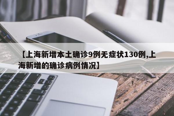 【上海新增本土确诊9例无症状130例,上海新增的确诊病例情况】
