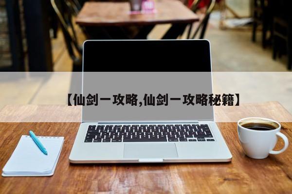 【仙剑一攻略,仙剑一攻略秘籍】