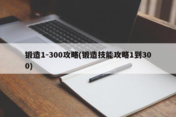 锻造1-300攻略(锻造技能攻略1到300)