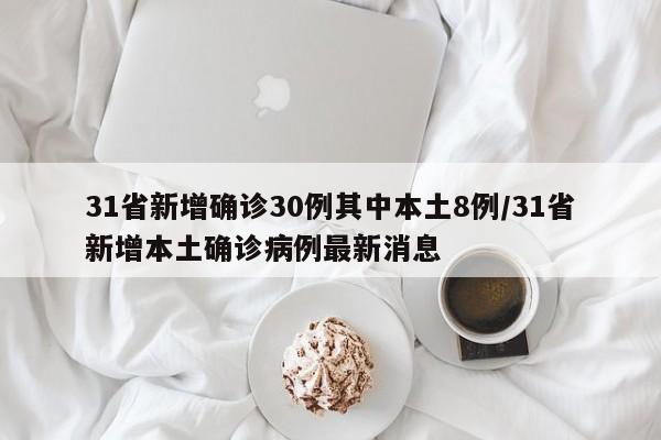 31省新增确诊30例其中本土8例/31省新增本土确诊病例最新消息