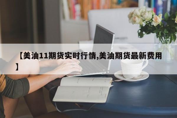 【美油11期货实时行情,美油期货最新费用】