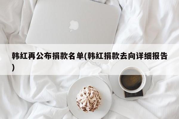 韩红再公布捐款名单(韩红捐款去向详细报告)