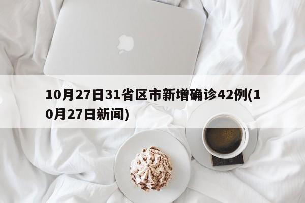 10月27日31省区市新增确诊42例(10月27日新闻)
