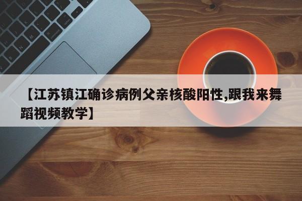【江苏镇江确诊病例父亲核酸阳性,跟我来舞蹈视频教学】