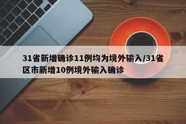 31省新增确诊11例均为境外输入/31省区市新增10例境外输入确诊