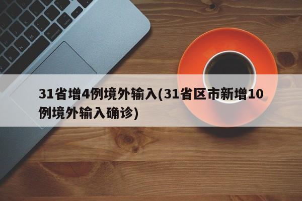 31省增4例境外输入(31省区市新增10例境外输入确诊)