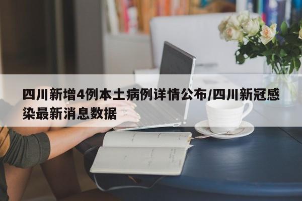 四川新增4例本土病例详情公布/四川新冠感染最新消息数据