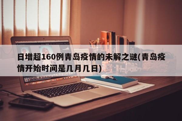 日增超160例青岛疫情的未解之谜(青岛疫情开始时间是几月几日)