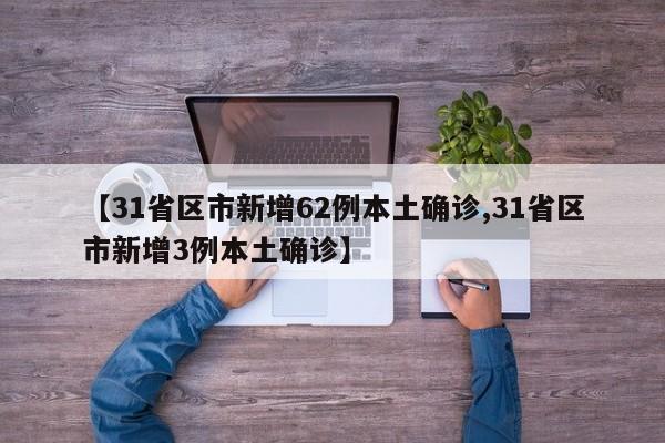 【31省区市新增62例本土确诊,31省区市新增3例本土确诊】