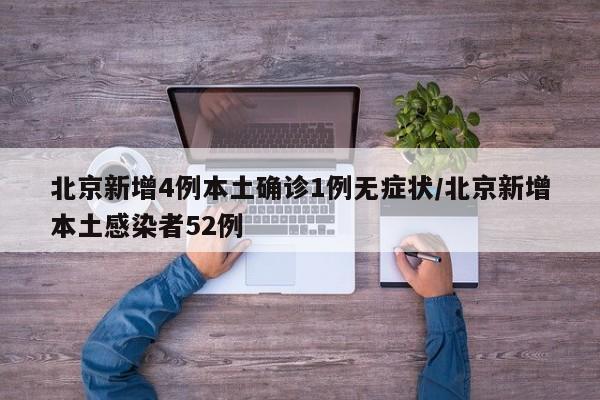 北京新增4例本土确诊1例无症状/北京新增本土感染者52例