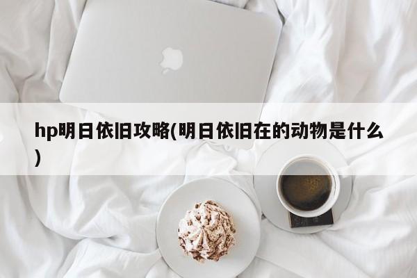 hp明日依旧攻略(明日依旧在的动物是什么)