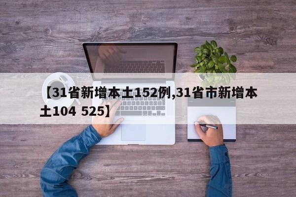 【31省新增本土152例,31省市新增本土104 525】