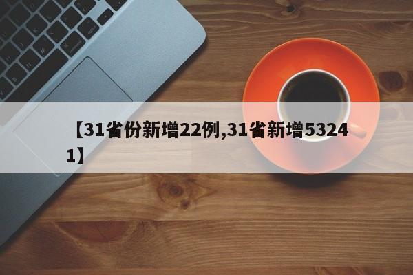 【31省份新增22例,31省新增53241】