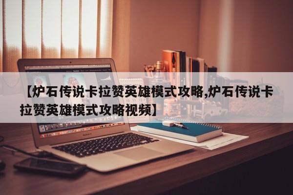 【炉石传说卡拉赞英雄模式攻略,炉石传说卡拉赞英雄模式攻略视频】