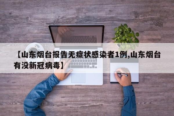 【山东烟台报告无症状感染者1例,山东烟台有没新冠病毒】