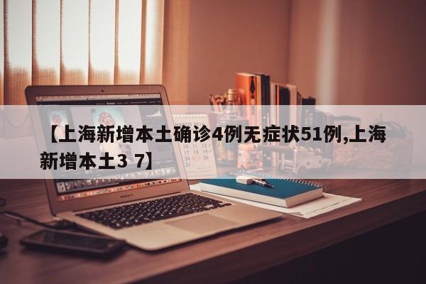 【上海新增本土确诊4例无症状51例,上海新增本土3 7】