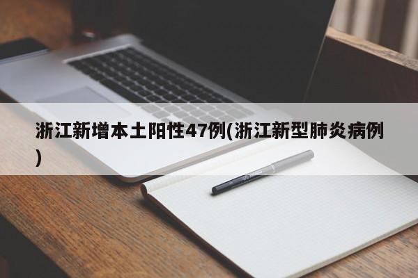 浙江新增本土阳性47例(浙江新型肺炎病例)