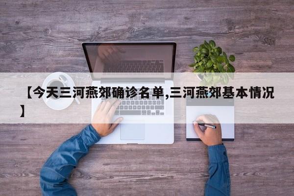 【今天三河燕郊确诊名单,三河燕郊基本情况】