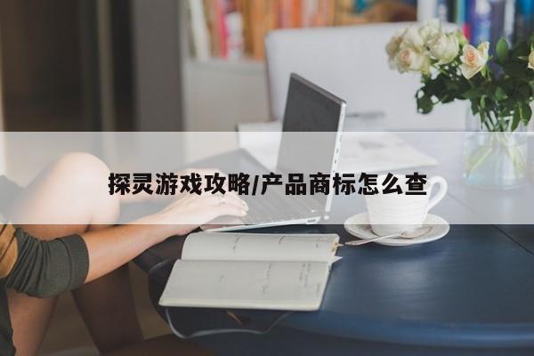 探灵游戏攻略/产品商标怎么查