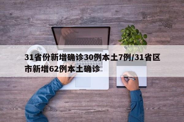 31省份新增确诊30例本土7例/31省区市新增62例本土确诊