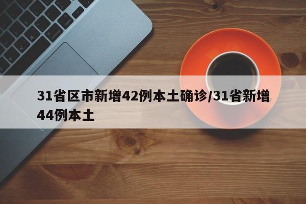 31省区市新增42例本土确诊/31省新增44例本土