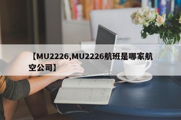 【MU2226,MU2226航班是哪家航空公司】