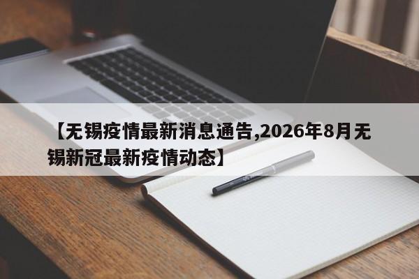 【无锡疫情最新消息通告,2026年8月无锡新冠最新疫情动态】