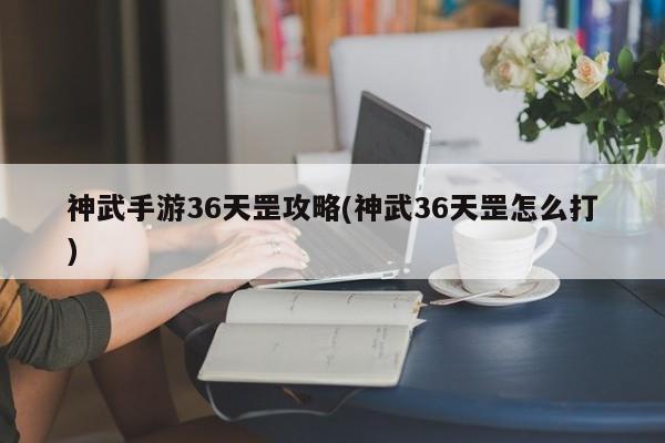 神武手游36天罡攻略(神武36天罡怎么打)
