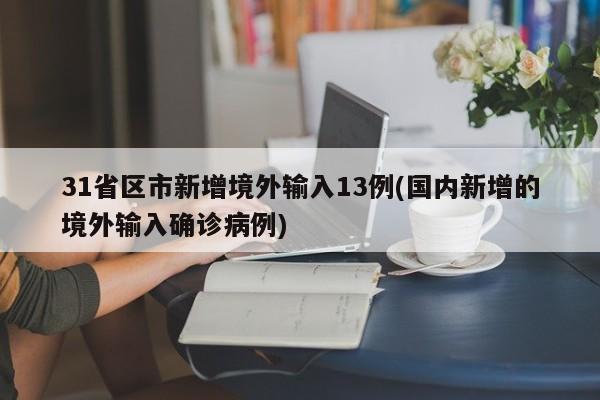 31省区市新增境外输入13例(国内新增的境外输入确诊病例)