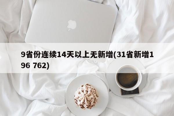 9省份连续14天以上无新增(31省新增196 762)