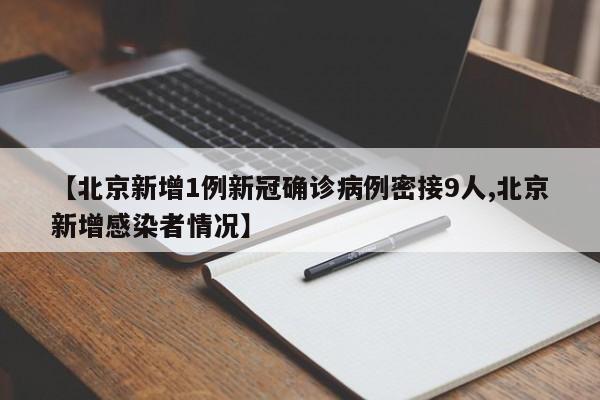 【北京新增1例新冠确诊病例密接9人,北京新增感染者情况】
