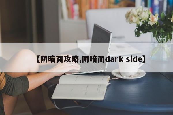 【阴暗面攻略,阴暗面dark side】